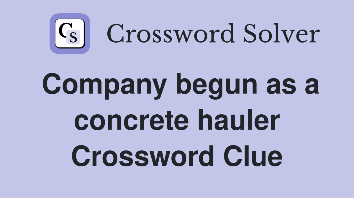 Company begun as a concrete hauler Crossword Clue