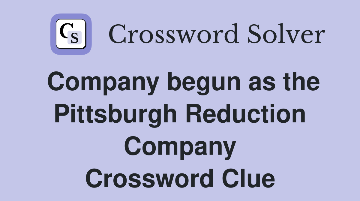 Company begun as the Pittsburgh Reduction Company Crossword Clue