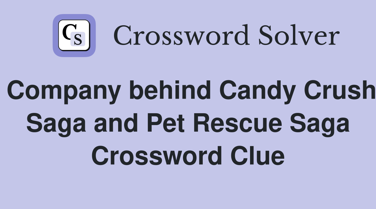 Company behind Candy Crush Saga and Pet Rescue Saga Crossword Clue