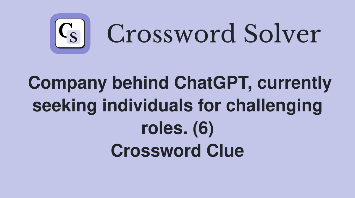 Company behind ChatGPT, currently seeking individuals for challenging roles. (6) Crossword Clue