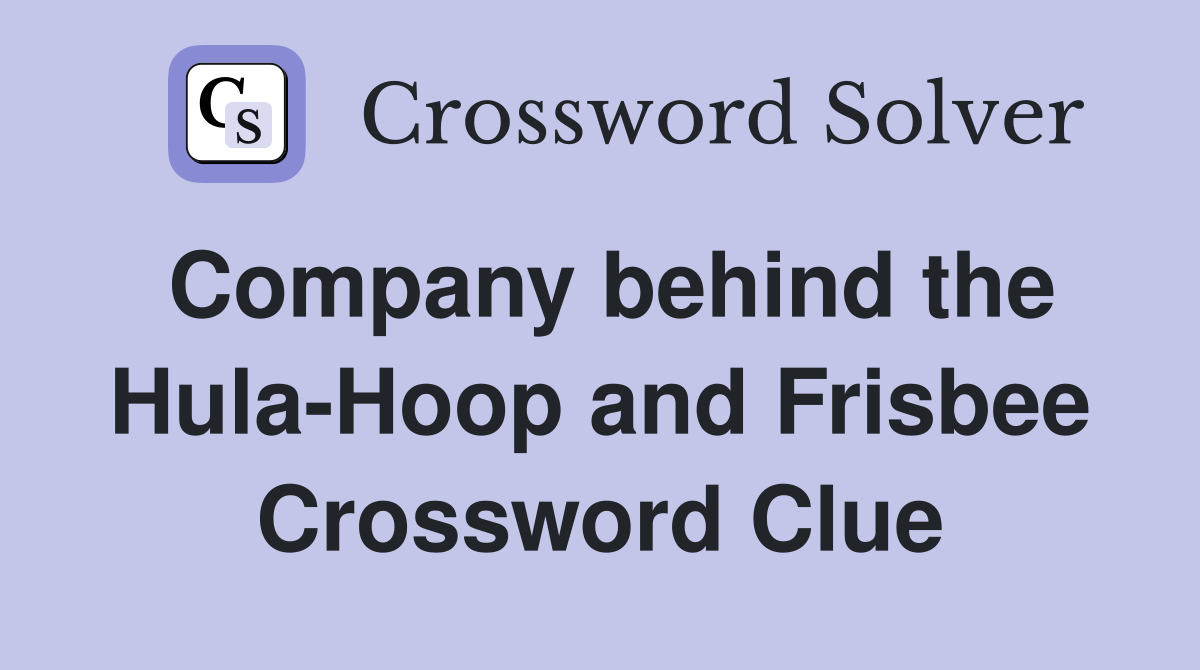 Company behind the Hula-Hoop and Frisbee Crossword Clue