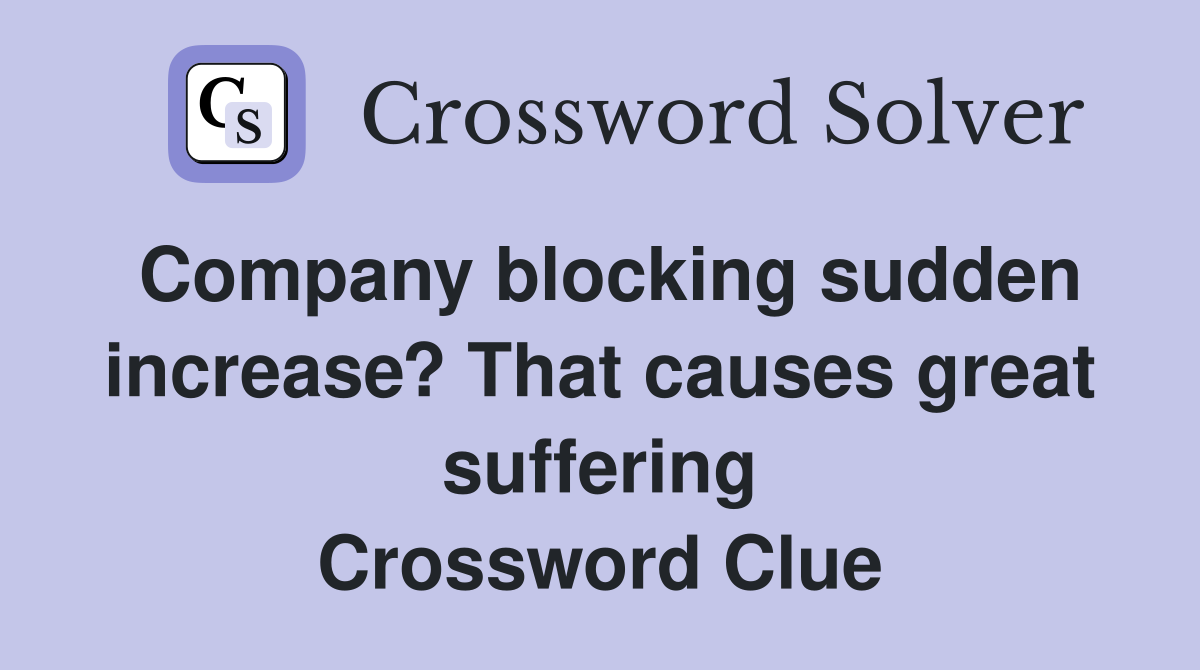 Company blocking sudden increase? That causes great suffering Crossword Clue