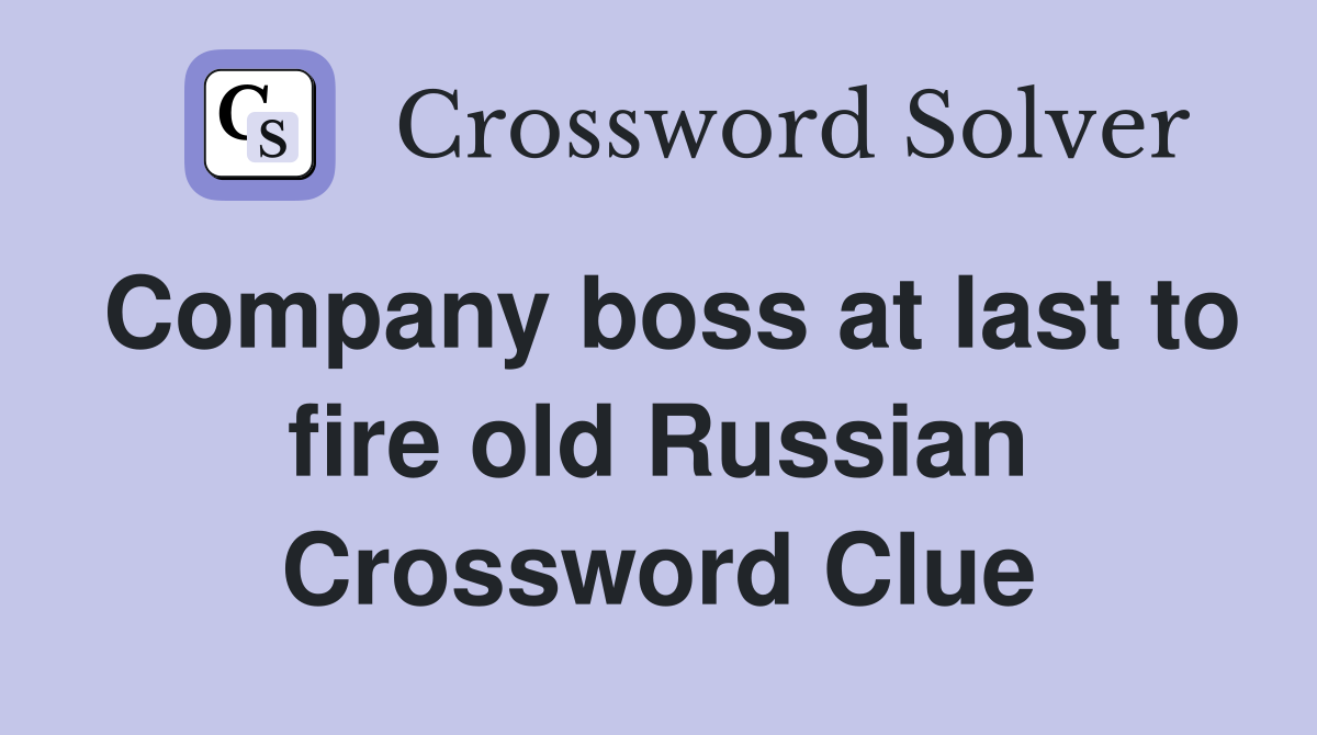 Company boss at last to fire old Russian Crossword Clue