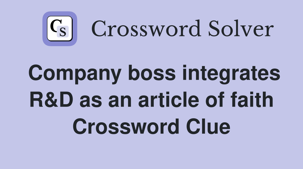 Company boss integrates R&D as an article of faith Crossword Clue