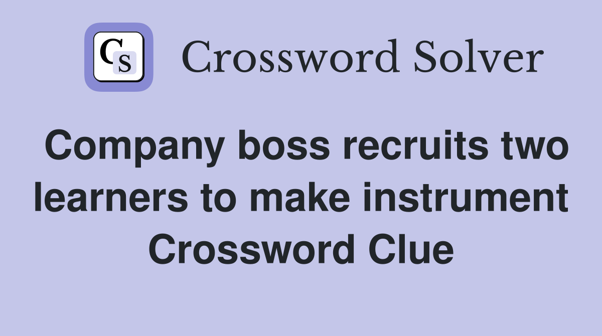 Company boss recruits two learners to make instrument Crossword Clue