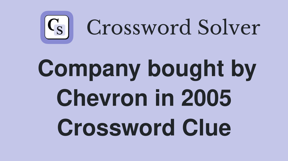 Company bought by Chevron in 2005 Crossword Clue