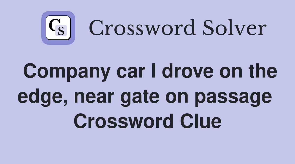 Company car I drove on the edge, near gate on passage  Crossword Clue