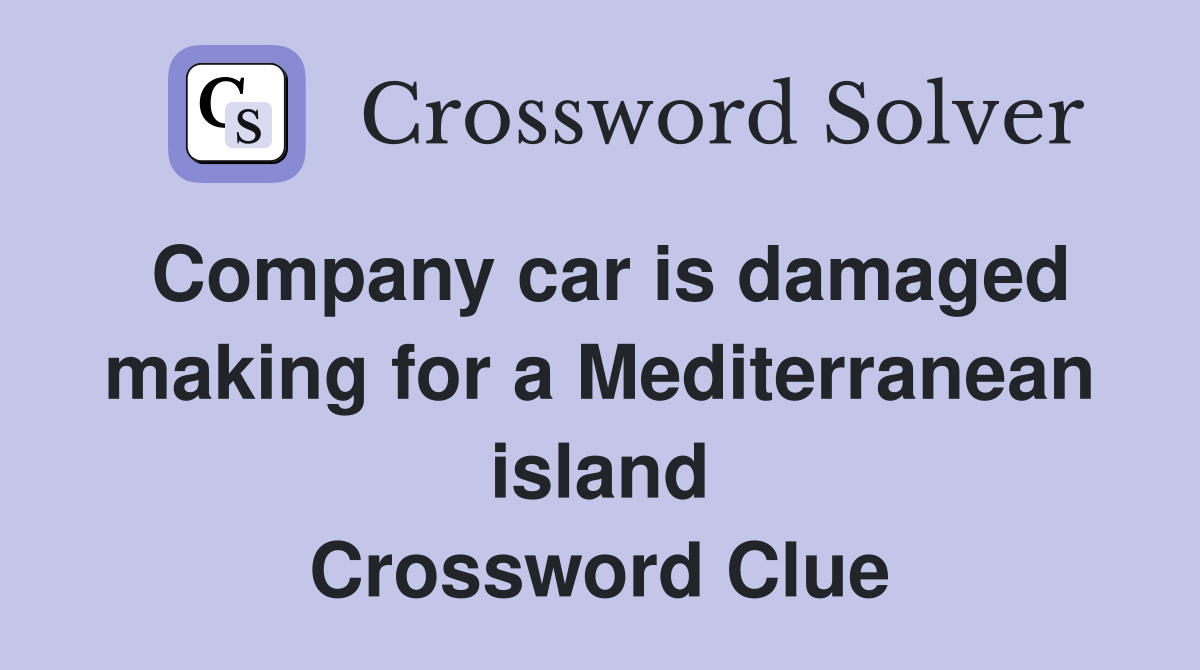 Company car is damaged making for a Mediterranean island
 Crossword Clue