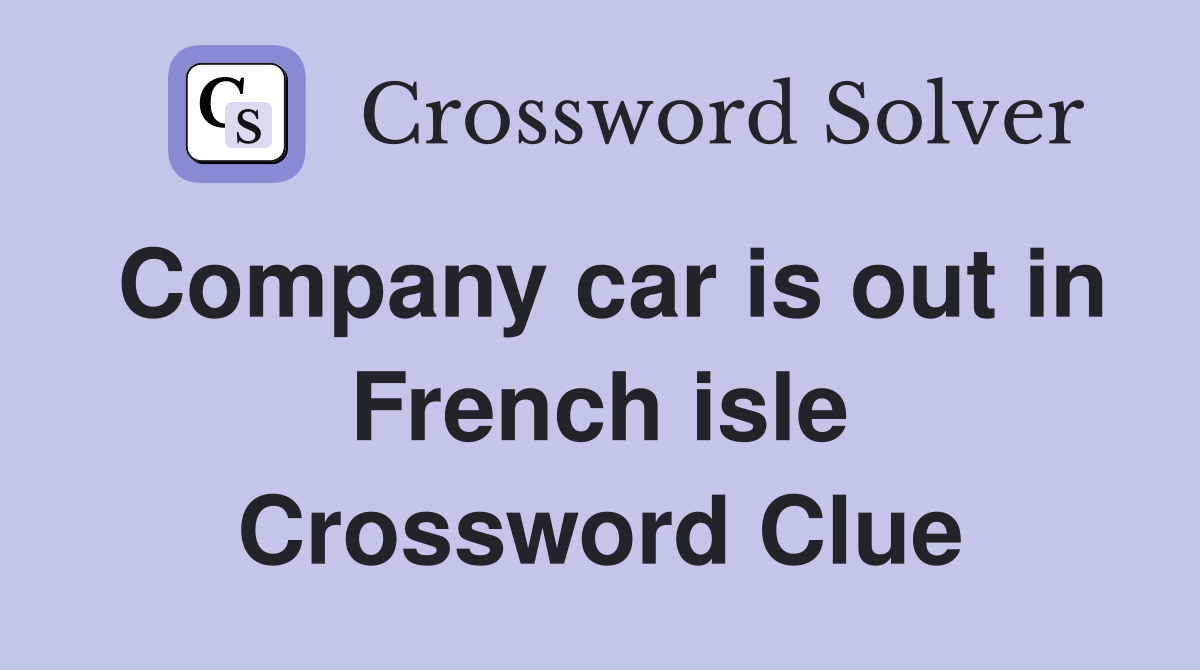 Company car is out in French isle Crossword Clue