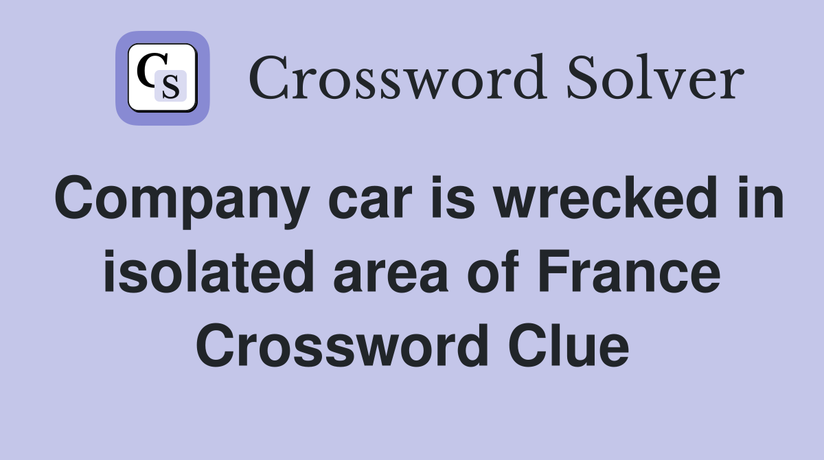 Company car is wrecked in isolated area of France Crossword Clue