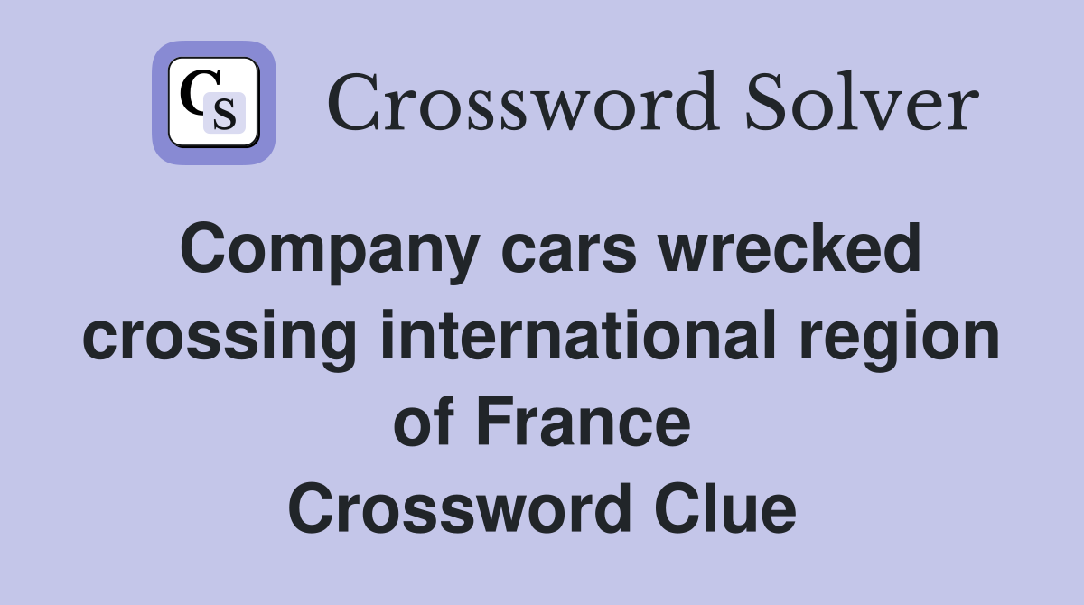 Company cars wrecked crossing international region of France Crossword Clue