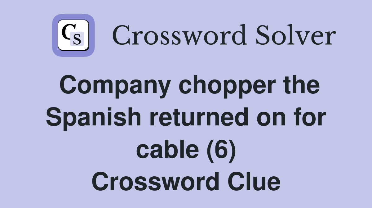 Company chopper the Spanish returned on for cable (6) Crossword Clue