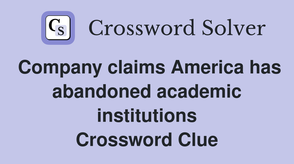 Company claims America has abandoned academic institutions Crossword Clue