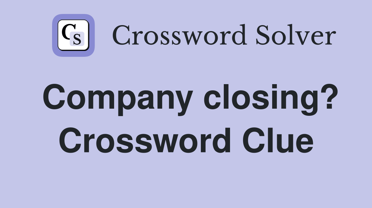 Company closing? Crossword Clue