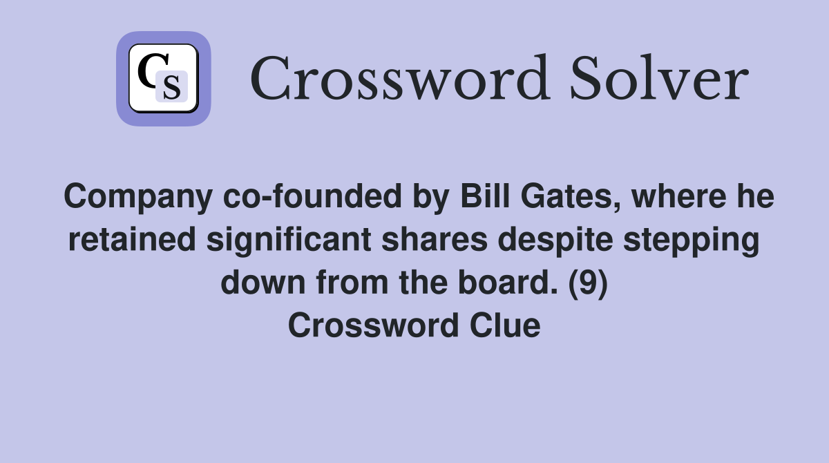Company co-founded by Bill Gates, where he retained significant shares despite stepping down from the board. (9) Crossword Clue