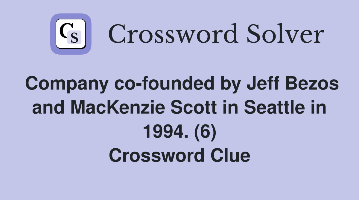 Company co-founded by Jeff Bezos and MacKenzie Scott in Seattle in 1994. (6) Crossword Clue