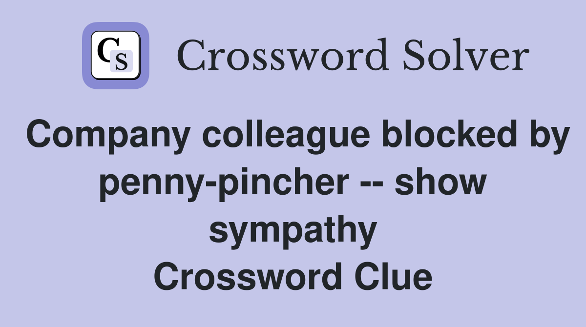 Company colleague blocked by penny-pincher -- show sympathy Crossword Clue