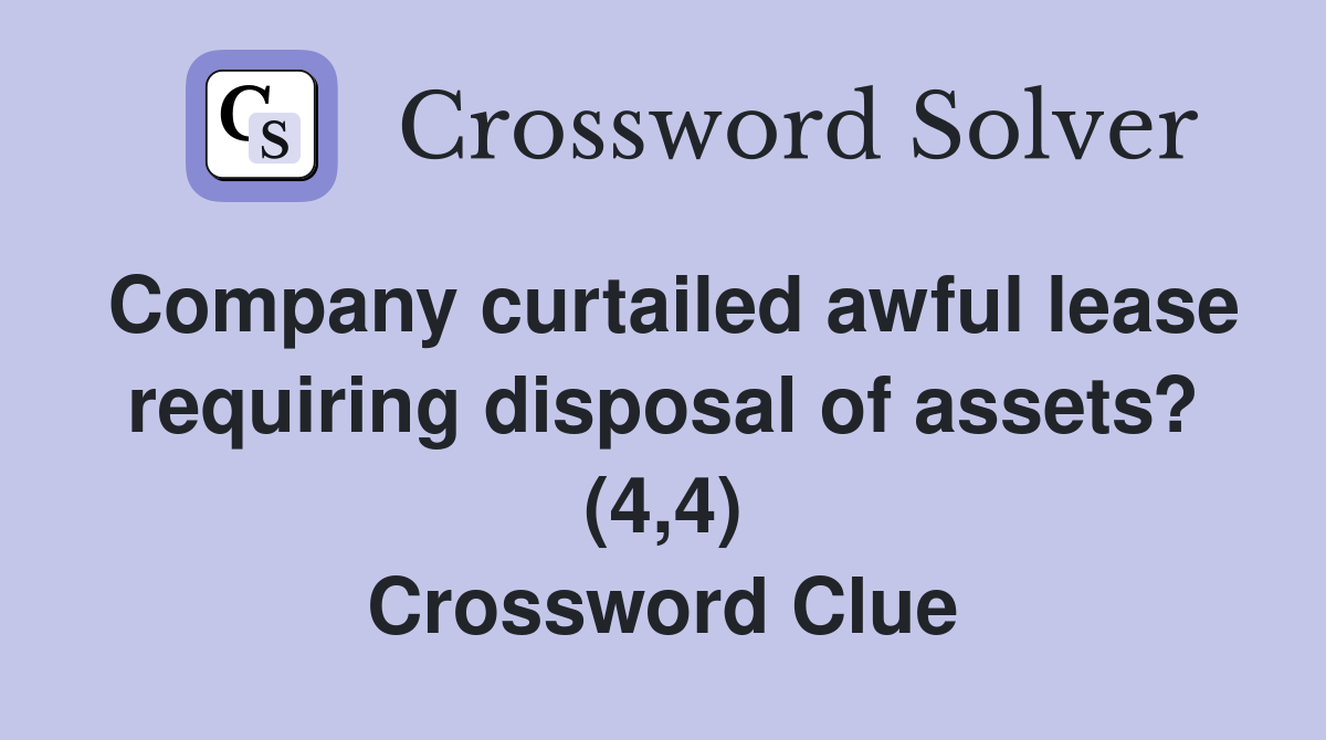 Company curtailed awful lease requiring disposal of assets? (4,4) Crossword Clue
