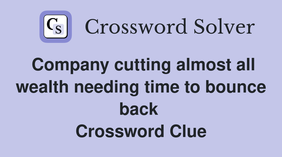 Company cutting almost all wealth needing time to bounce back  Crossword Clue