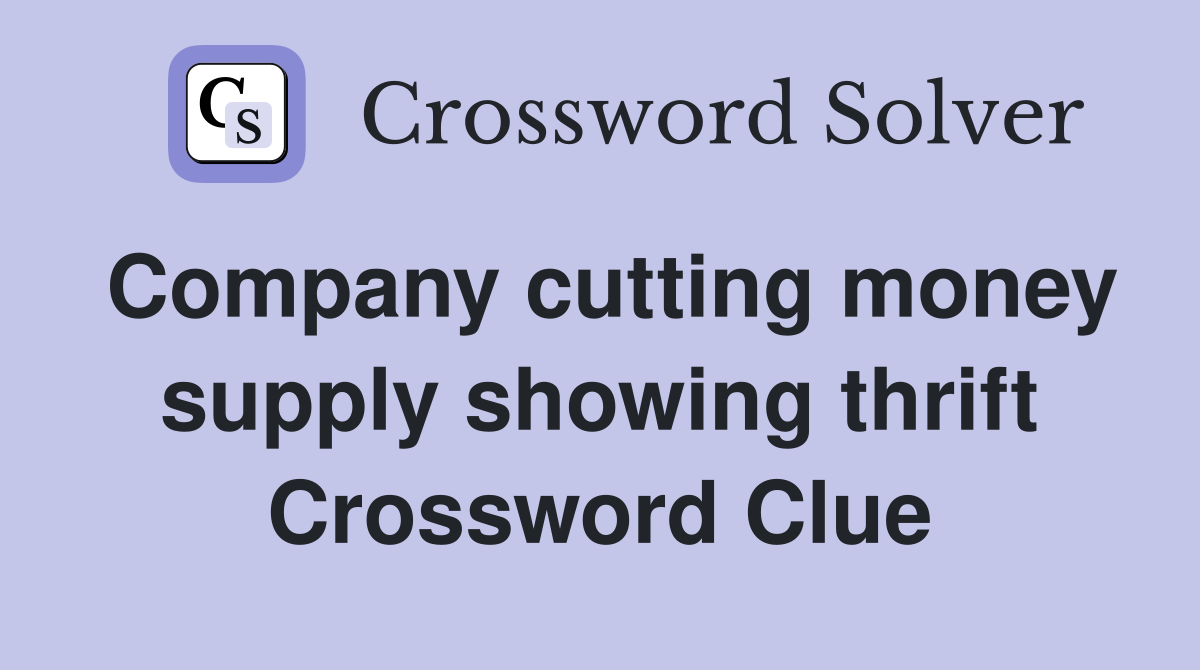 Company cutting money supply showing thrift Crossword Clue
