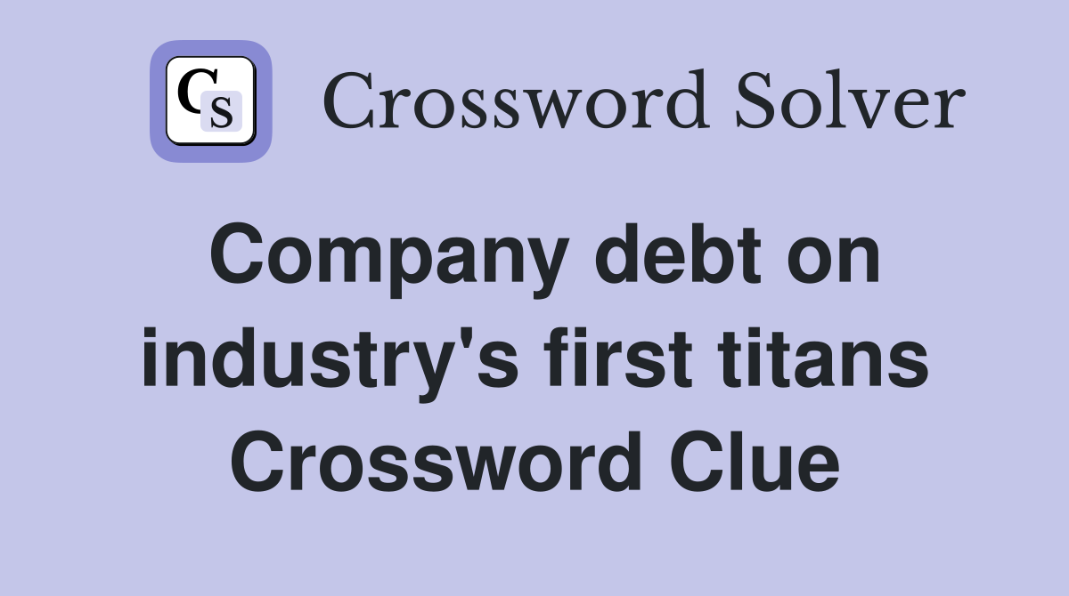 Company debt on industry's first titans Crossword Clue