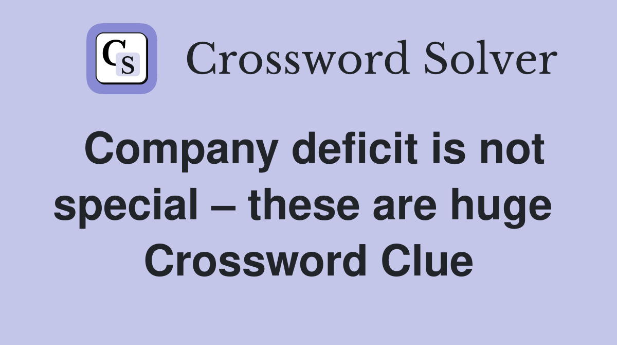 Company deficit is not special – these are huge  Crossword Clue