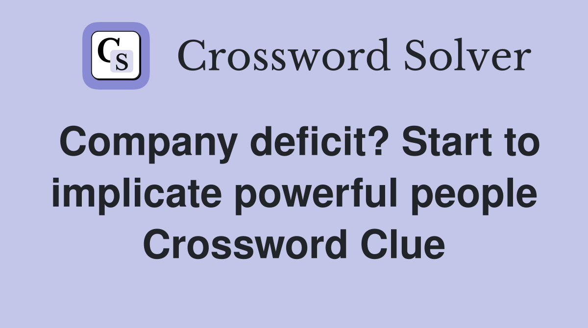 Company deficit? Start to implicate powerful people Crossword Clue