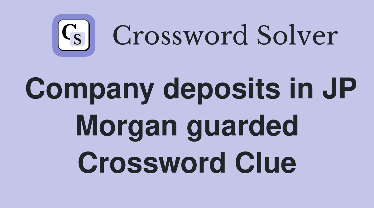 Company deposits in JP Morgan guarded Crossword Clue