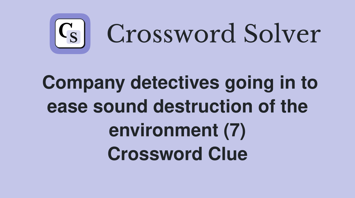 Company detectives going in to ease sound destruction of the environment (7) Crossword Clue