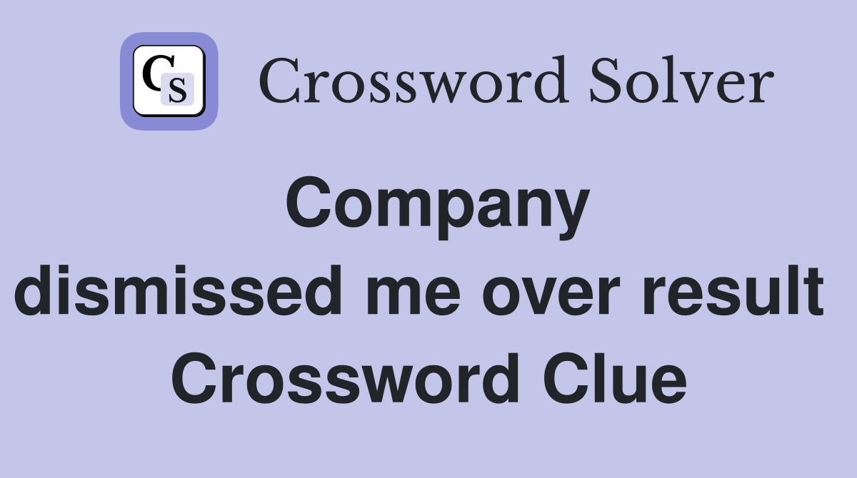 Company dismissed me over result  Crossword Clue
