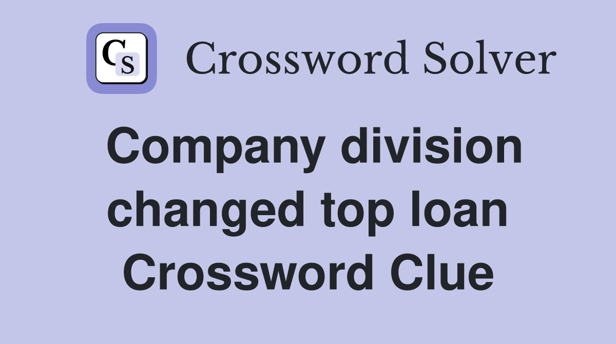 Company division changed top loan Crossword Clue