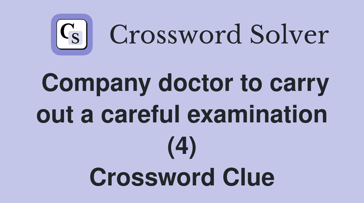 Company doctor to carry out a careful examination (4) Crossword Clue