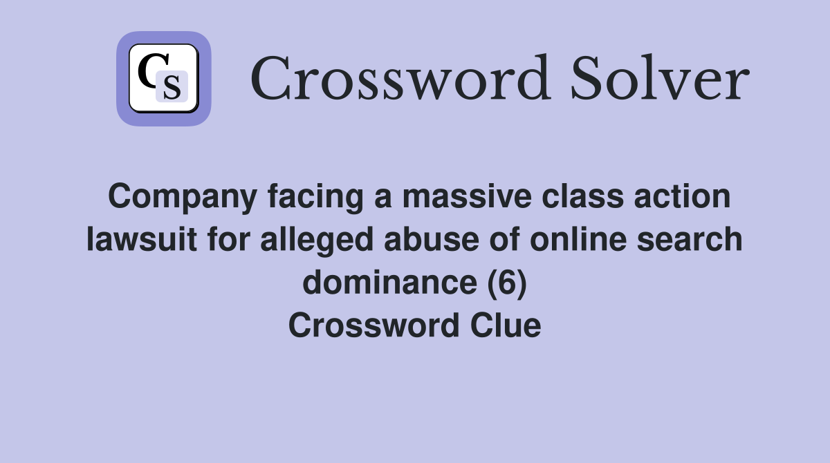 Company facing a massive class action lawsuit for alleged abuse of online search dominance (6) Crossword Clue