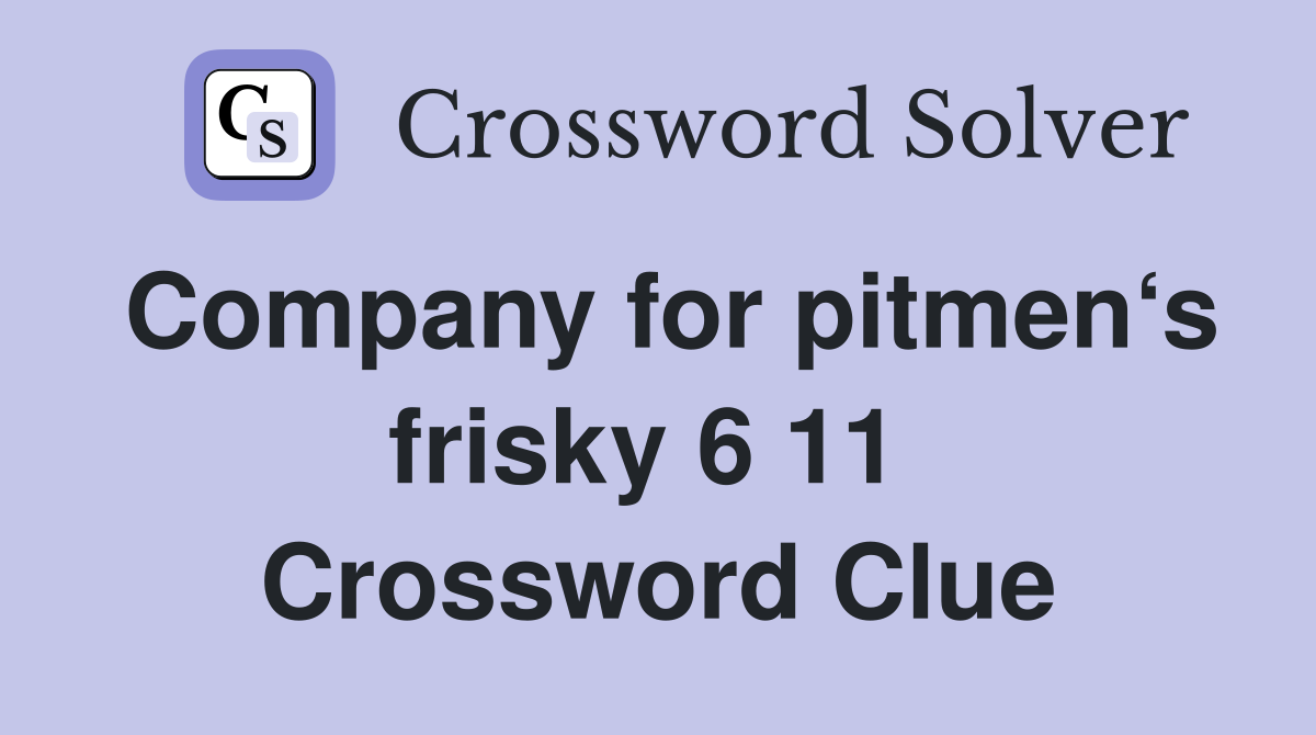 Company for pitmen‘s frisky 6 11  Crossword Clue