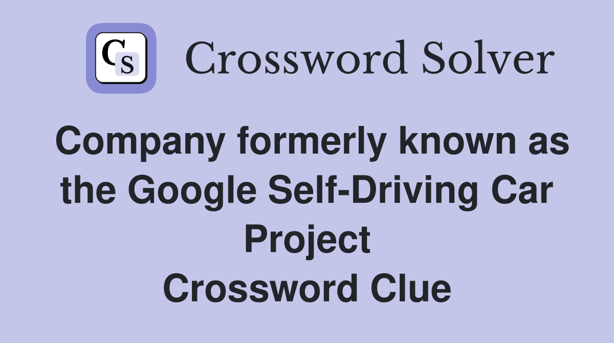 Company formerly known as the Google Self-Driving Car Project Crossword Clue