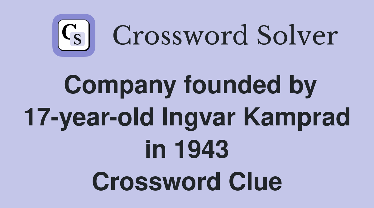 Company founded by 17-year-old Ingvar Kamprad in 1943 Crossword Clue