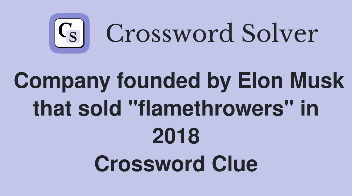 Company founded by Elon Musk that sold "flamethrowers" in 2018 Crossword Clue