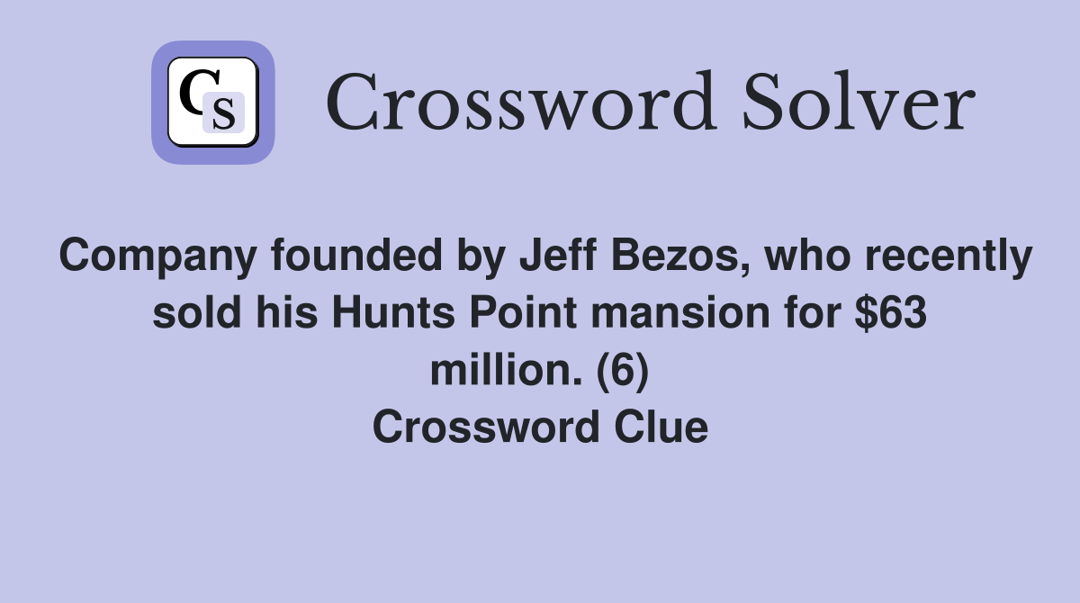 Company founded by Jeff Bezos, who recently sold his Hunts Point mansion for $63 million. (6) Crossword Clue