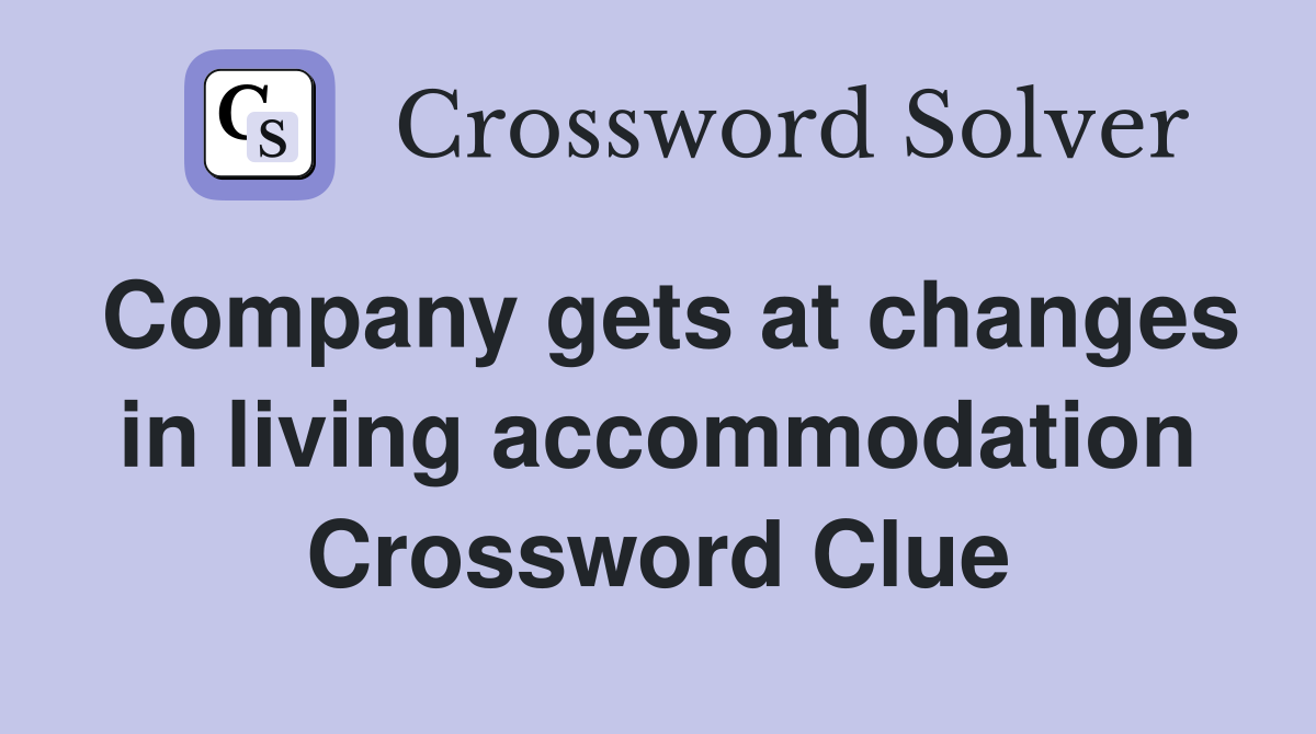 Company gets at changes in living accommodation Crossword Clue