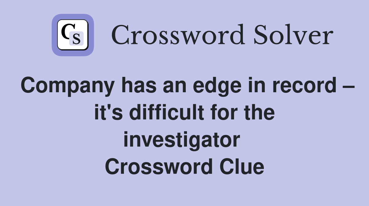 Company has an edge in record – it's difficult for the investigator  Crossword Clue