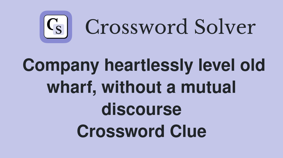 Company heartlessly level old wharf, without a mutual discourse Crossword Clue