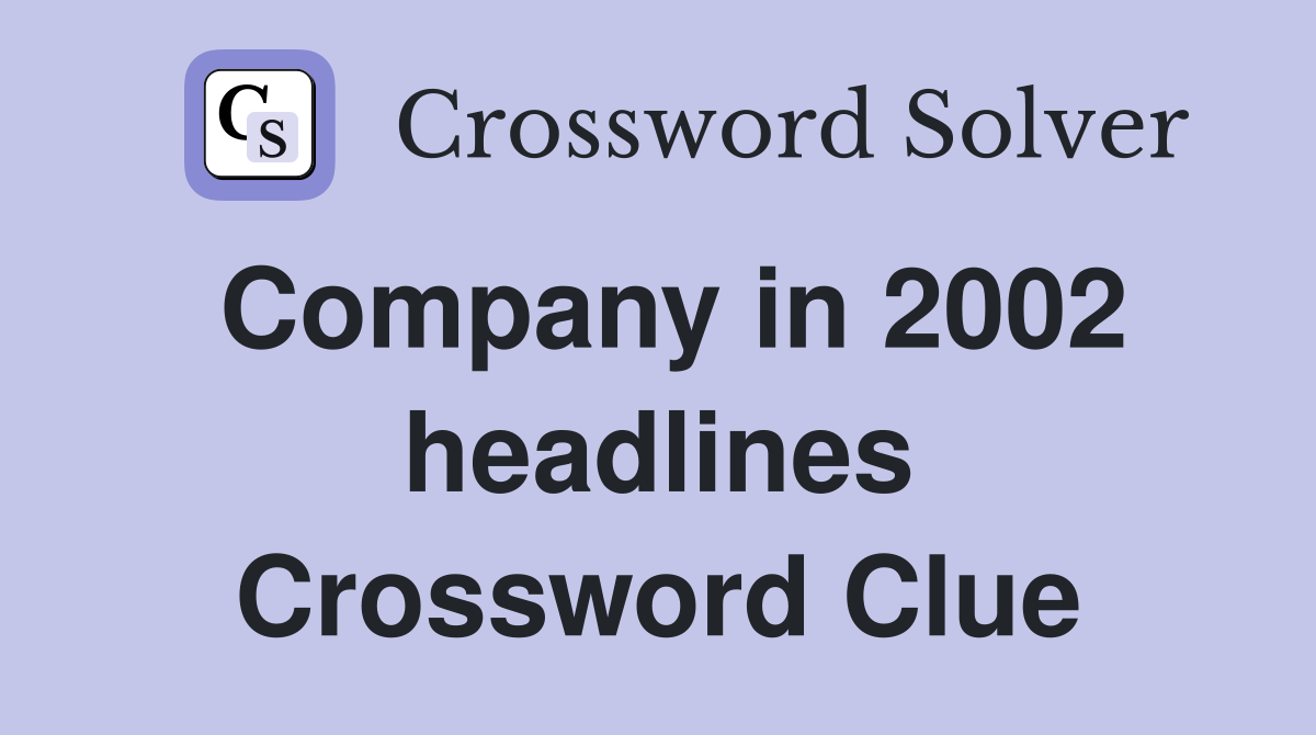 Company in 2002 headlines Crossword Clue