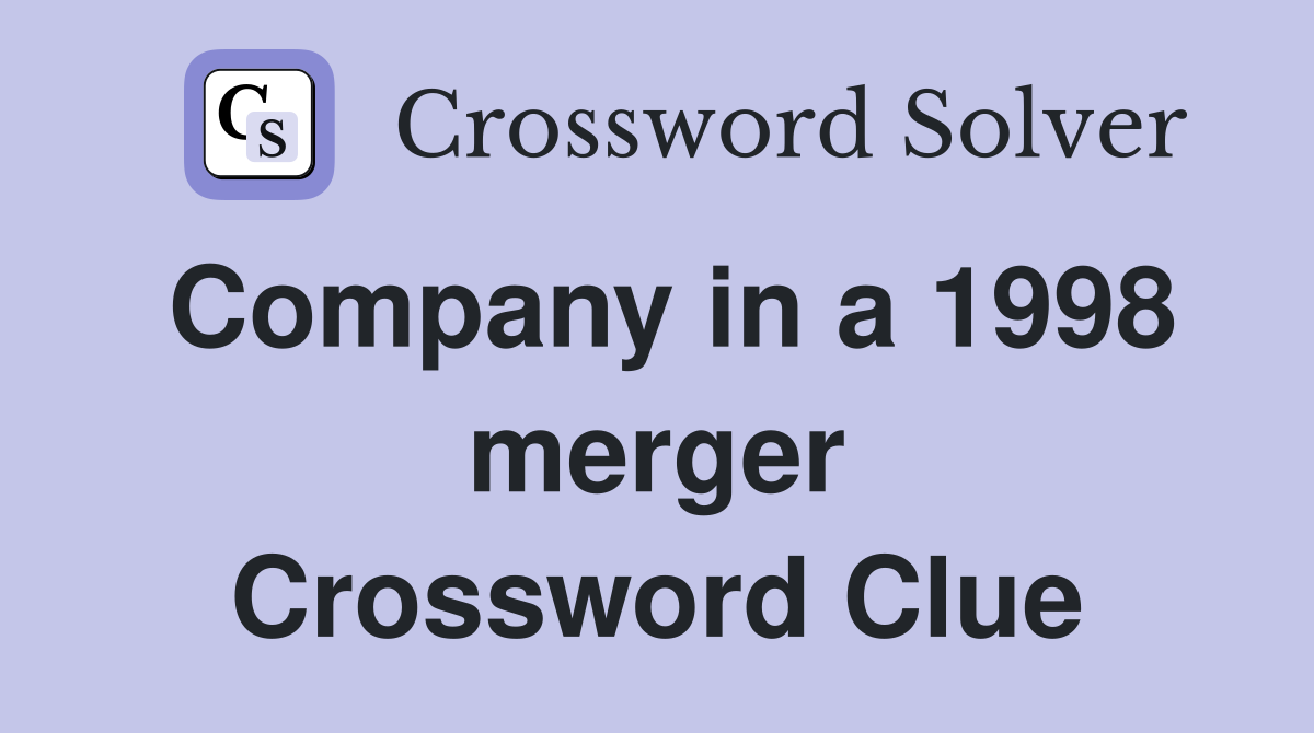 Company in a 1998 merger Crossword Clue