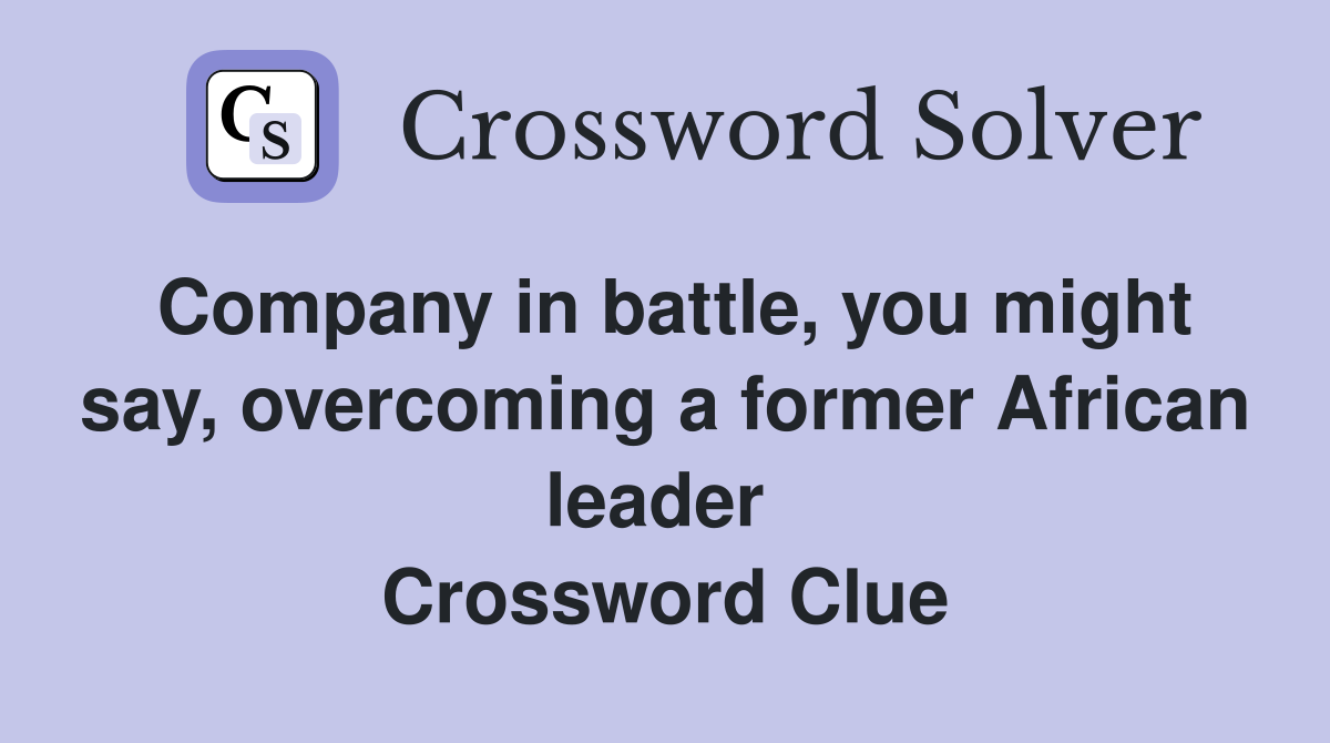 Company in battle, you might say, overcoming a former African leader  Crossword Clue
