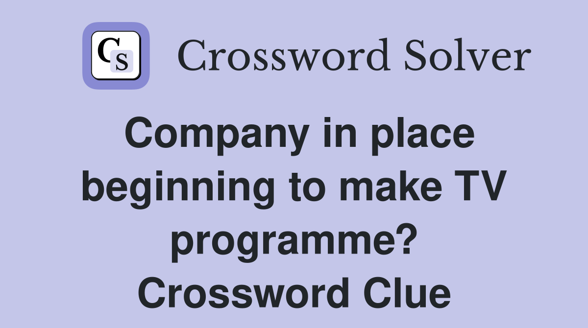Company in place beginning to make TV programme? Crossword Clue