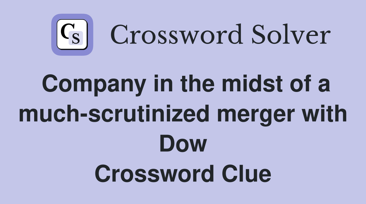 Company in the midst of a much-scrutinized merger with Dow Crossword Clue