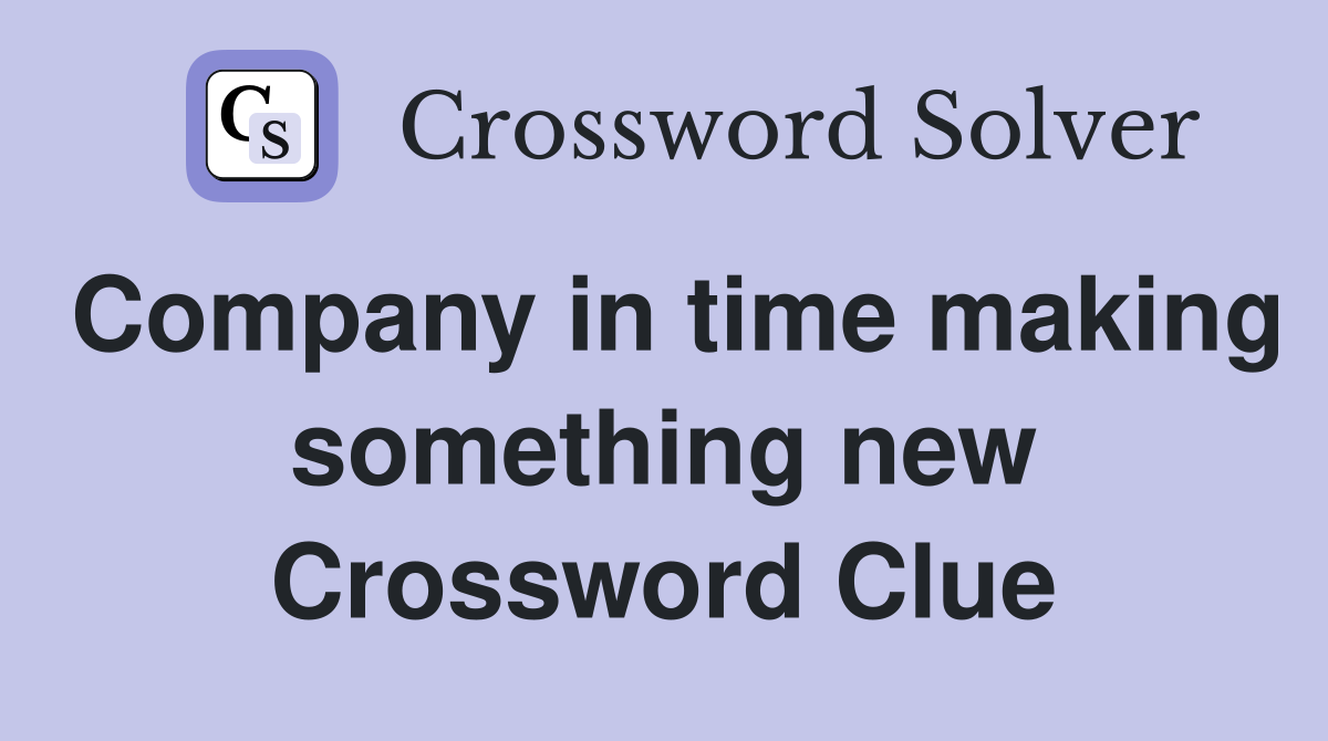 Company in time making something new Crossword Clue