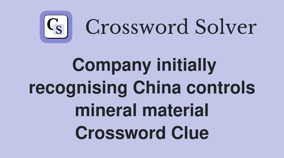 Company initially recognising China controls mineral material Crossword Clue