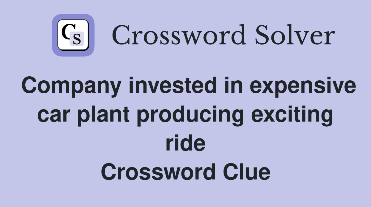 Company invested in expensive car plant producing exciting ride Crossword Clue