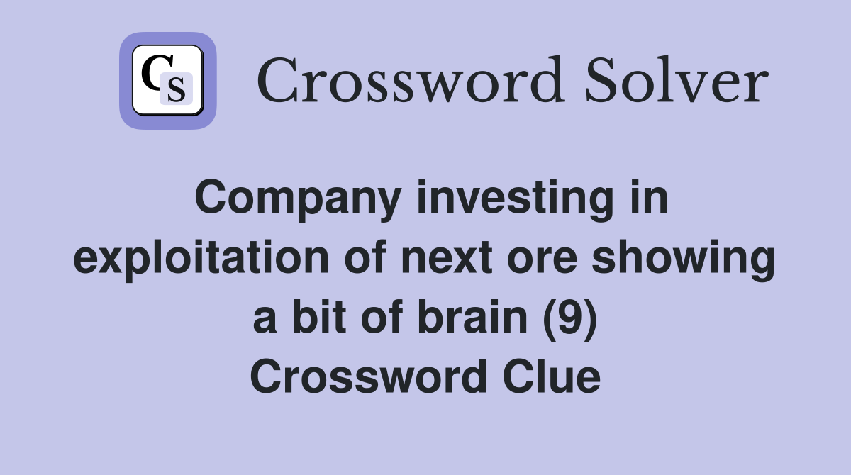 Company investing in exploitation of next ore showing a bit of brain (9) Crossword Clue